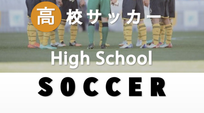 特集　平成29年度 群馬県高校総体サッカー競技・関東予選