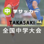 特集【中体連】高崎市中学校総体サッカー大会 2019 令和元年度